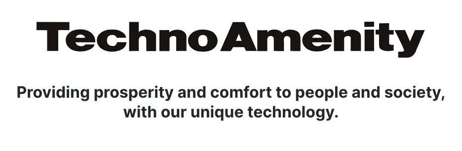 Techno Providing prosperity  and comfort to people and society, with our unique technology.