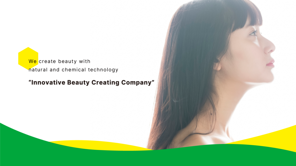 We create beauty with natural and chemical technology
"Innovative Beauty Creating Company"