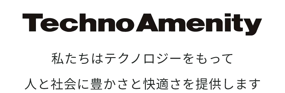Techno Amenity 私たちはテクノロジーをもって人と社会に豊かさと快適さを提供します