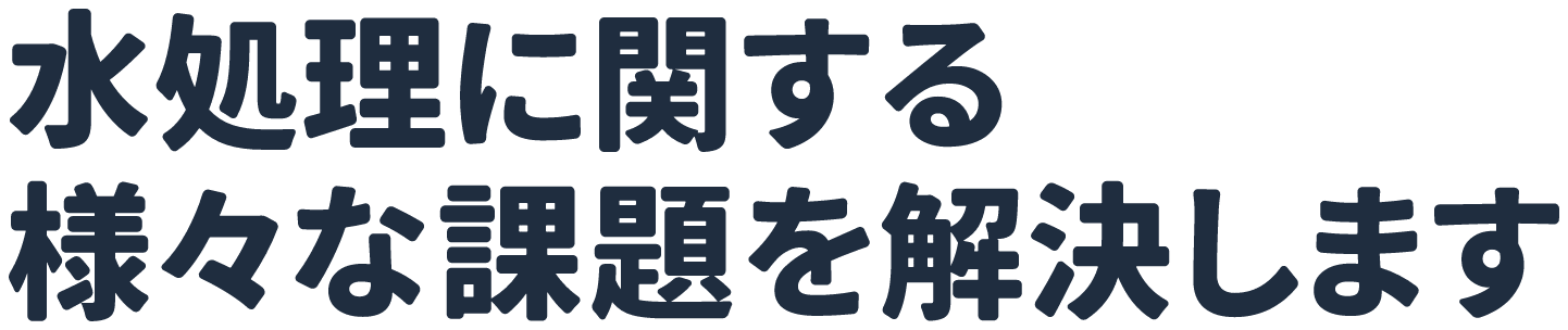 水処理に関する様々な課題を解決します