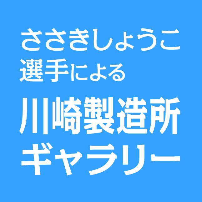 ささきしょうこ選手による川崎製造所ギャラリー